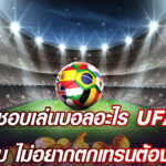 คนไทยชอบเล่นบอลอะไร UFABET มีคำตอบ ไม่อยากตกเทรนต้องรีบแทง